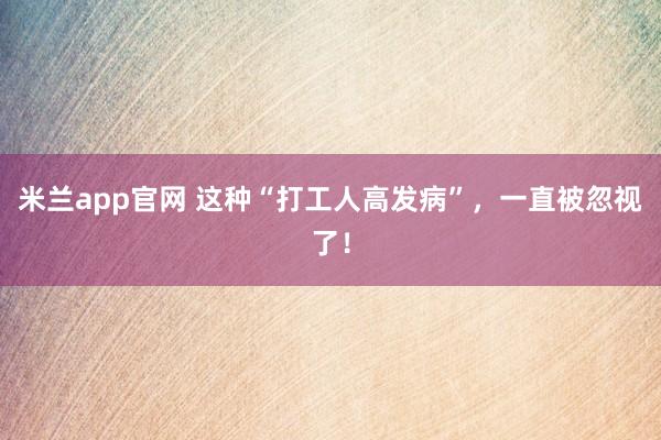 米兰app官网 这种“打工人高发病”，一直被忽视了！