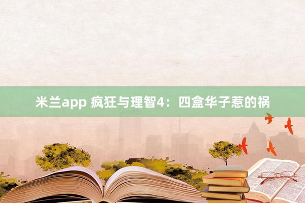 米兰app 疯狂与理智4：四盒华子惹的祸