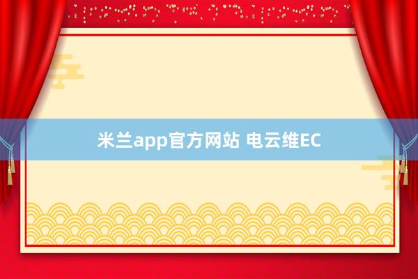 米兰app官方网站 电云维EC