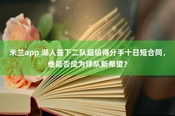 米兰app 湖人签下二队超级得分手十日短合同，他能否成为球队新希望？