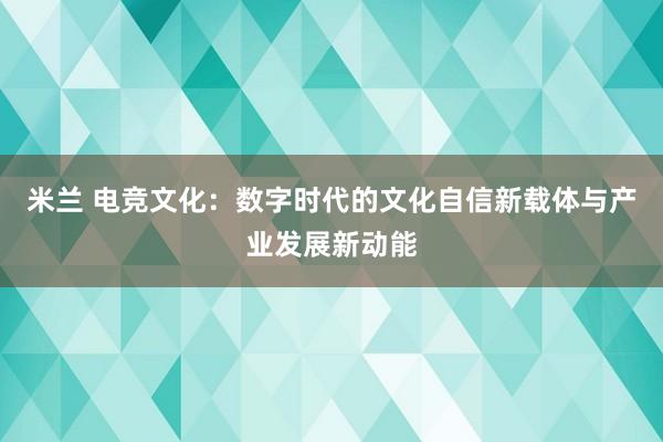 米兰 电竞文化：数字时代的文化自信新载体与产业发展新动能