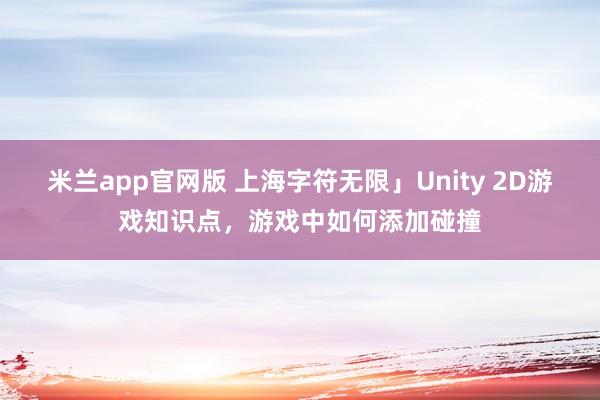 米兰app官网版 上海字符无限」Unity 2D游戏知识点，游戏中如何添加碰撞
