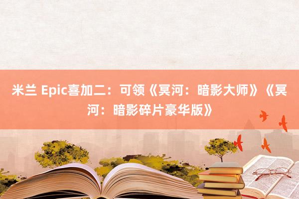 米兰 Epic喜加二：可领《冥河：暗影大师》《冥河：暗影碎片豪华版》