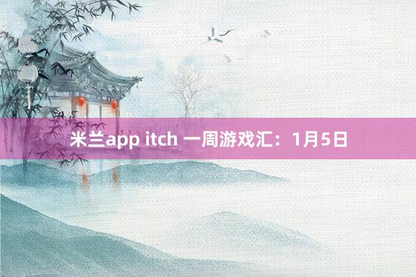 米兰app itch 一周游戏汇:1月5日
