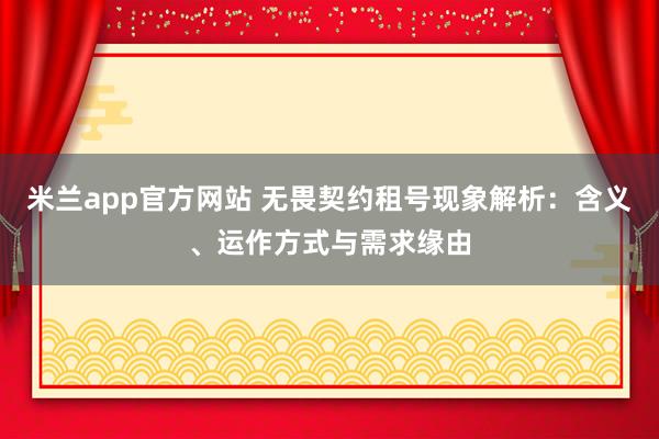 米兰app官方网站 无畏契约租号现象解析:含义、运作方式与需求缘由