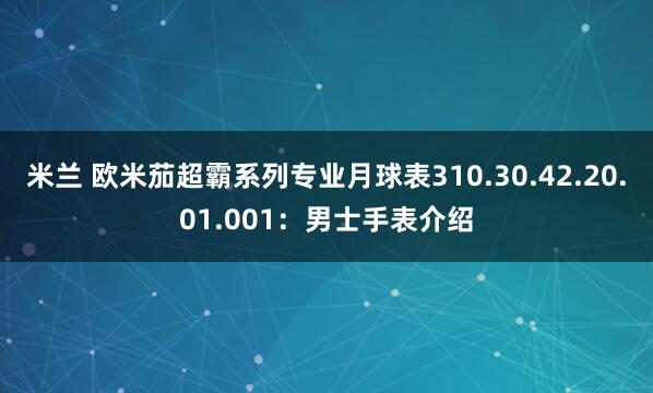 米兰 欧米茄超霸系列专业月球表310.30.42.20.01.001：男士手表介绍