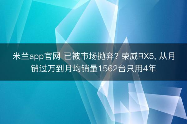 米兰app官网 已被市场抛弃? 荣威RX5, 从月销过万到月均销量1562台只用4年