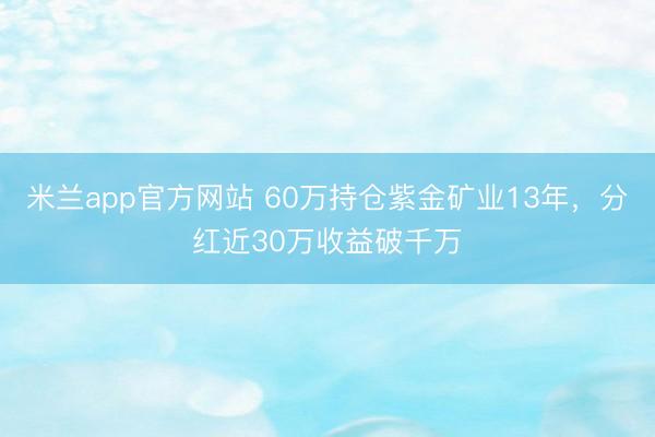 米兰app官方网站 60万持仓紫金矿业13年,分红近30万收益破千万