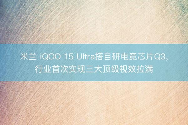 米兰 iQOO 15 Ultra搭自研电竞芯片Q3，行业首次实现三大顶级视效拉满