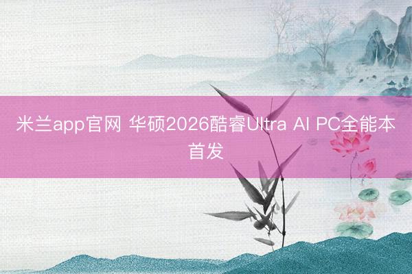 米兰app官网 华硕2026酷睿Ultra AI PC全能本首发