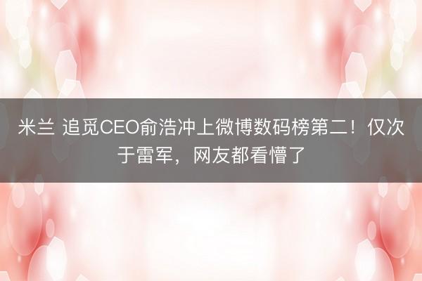 米兰 追觅CEO俞浩冲上微博数码榜第二！仅次于雷军，网友都看懵了