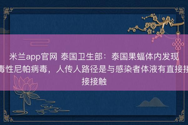 米兰app官网 泰国卫生部:泰国果蝠体内发现强毒性尼帕病毒,人传人路径是与感染者体液有直接接触