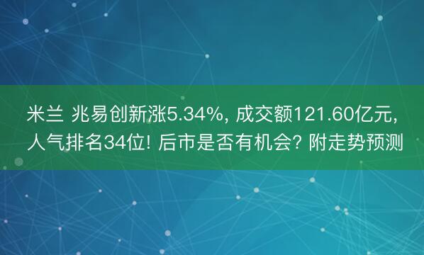 米兰 兆易创新涨5.34%, 成交额121.60亿元, 人气排名34位! 后市是否有机会? 附走势预测