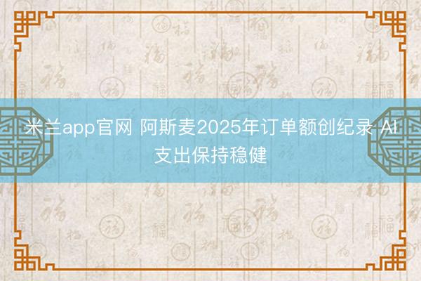 米兰app官网 阿斯麦2025年订单额创纪录 AI支出保持稳健