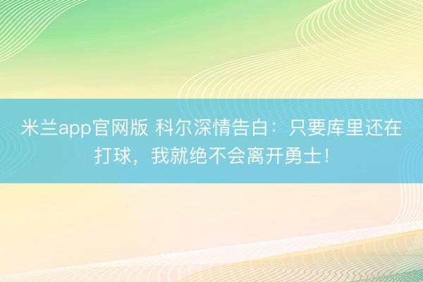 米兰app官网版 科尔深情告白：只要库里还在打球，我就绝不会离开勇士！