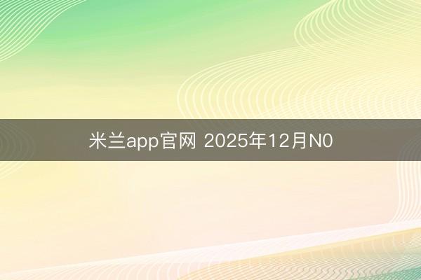 米兰app官网 2025年12月N0
