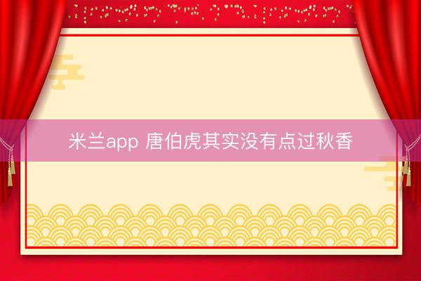 米兰app 唐伯虎其实没有点过秋香