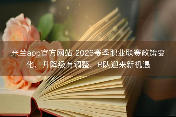 米兰app官方网站 2026赛季职业联赛政策变化，升降级有调整，B队迎来新机遇