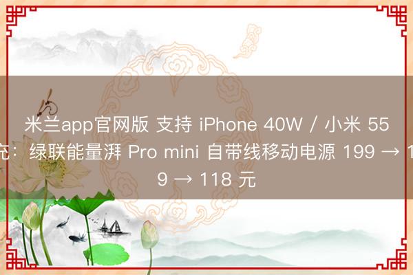 米兰app官网版 支持 iPhone 40W / 小米 55W 快充：绿联能量湃 Pro mini 自带线移动电源 199 → 118 元