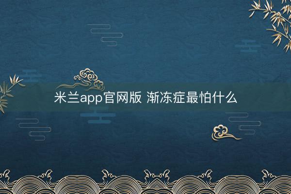 米兰app官网版 渐冻症最怕什么