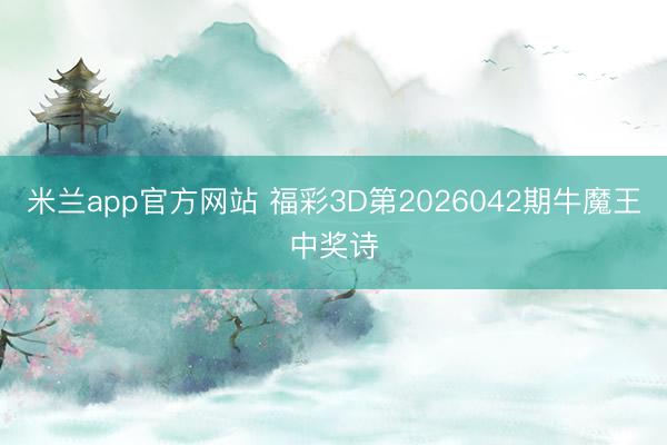 米兰app官方网站 福彩3D第2026042期牛魔王中奖诗
