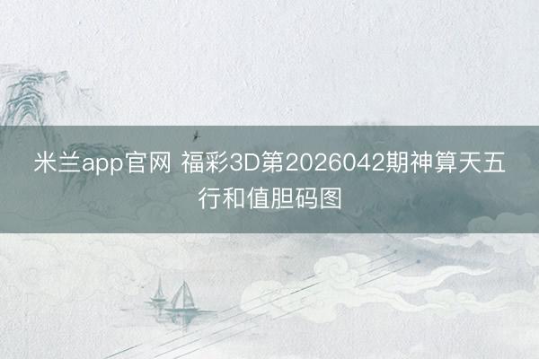 米兰app官网 福彩3D第2026042期神算天五行和值胆码图