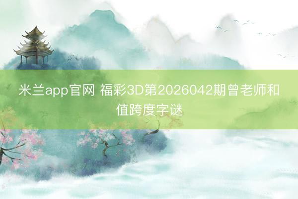 米兰app官网 福彩3D第2026042期曾老师和值跨度字谜