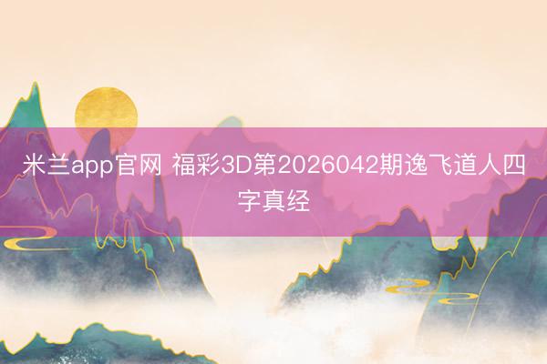 米兰app官网 福彩3D第2026042期逸飞道人四字真经