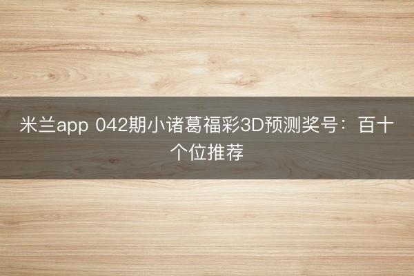 米兰app 042期小诸葛福彩3D预测奖号：百十个位推荐