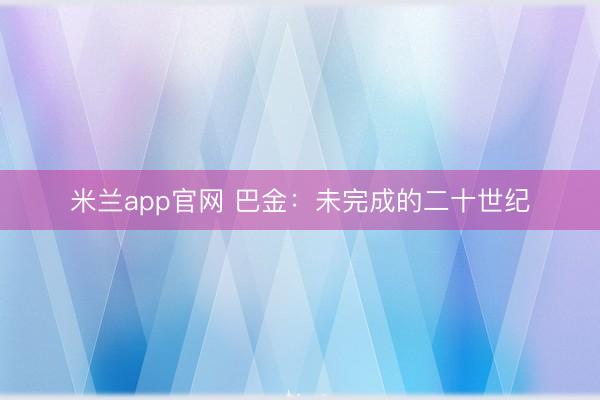 米兰app官网 巴金：未完成的二十世纪