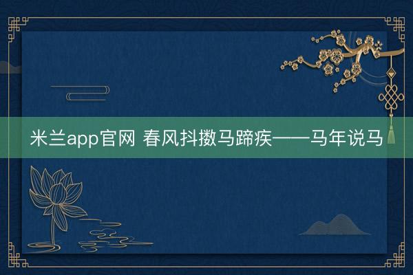 米兰app官网 春风抖擞马蹄疾——马年说马