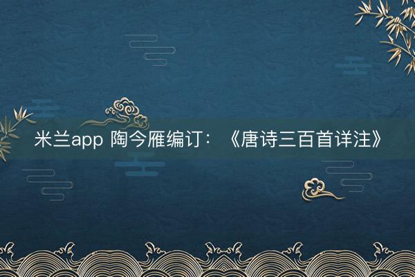 米兰app 陶今雁编订：《唐诗三百首详注》