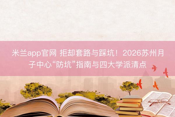 米兰app官网 拒却套路与踩坑！2026苏州月子中心“防坑”指南与四大学派清点