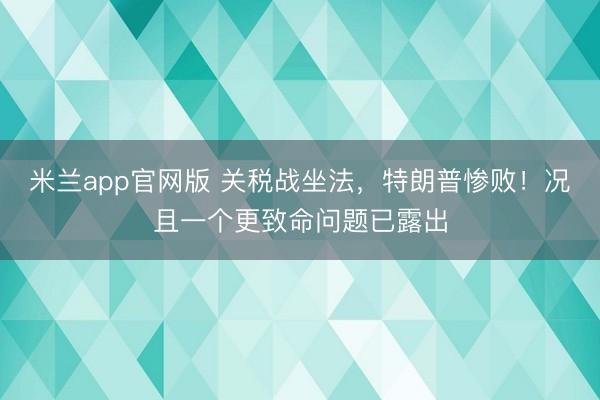 米兰app官网版 关税战坐法，特朗普惨败！况且一个更致命问题已露出