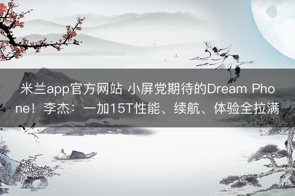 米兰app官方网站 小屏党期待的Dream Phone!李杰:一加15T性能、续航、体验全拉满