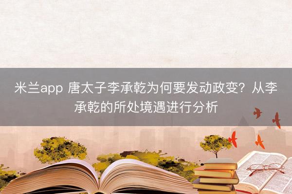 米兰app 唐太子李承乾为何要发动政变？从李承乾的所处境遇进行分析