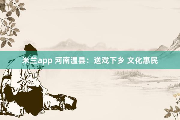米兰app 河南温县：送戏下乡 文化惠民