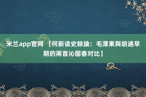米兰app官网 【何新读史餘論：毛澤東與胡適早期的兩首沁園春对比】
