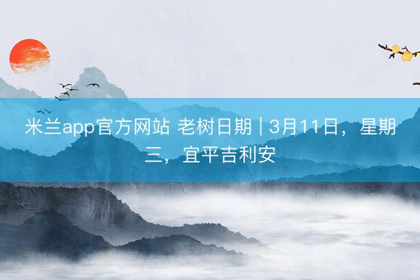 米兰app官方网站 老树日期 | 3月11日，星期三，宜平吉利安