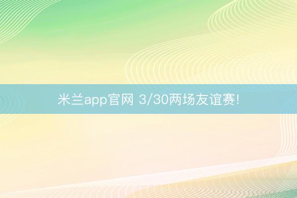 米兰app官网 3/30两场友谊赛!