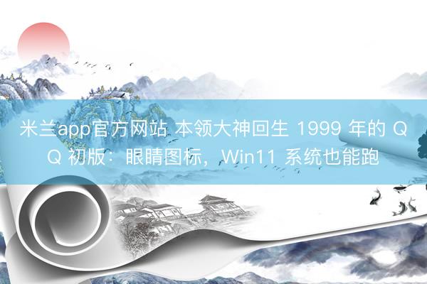 米兰app官方网站 本领大神回生 1999 年的 QQ 初版：眼睛图标，Win11 系统也能跑