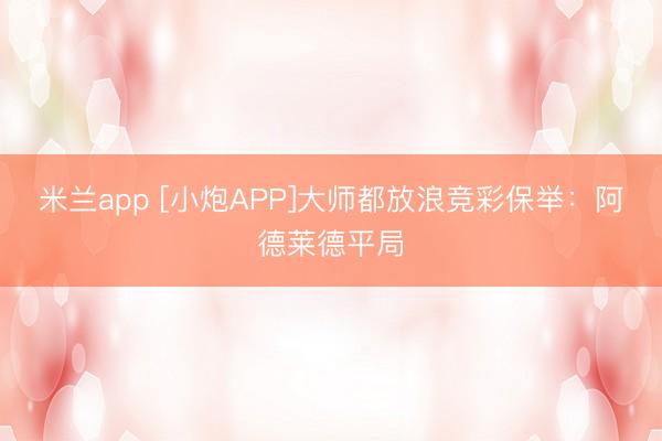 米兰app [小炮APP]大师都放浪竞彩保举：阿德莱德平局