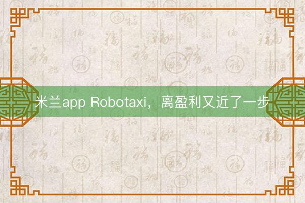 米兰app Robotaxi，离盈利又近了一步