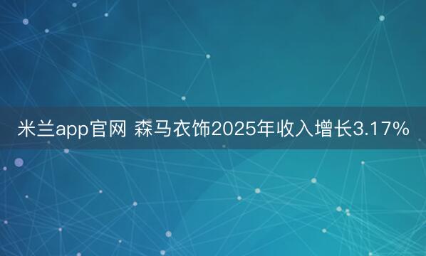 米兰app官网 森马衣饰2025年收入增长3.17%