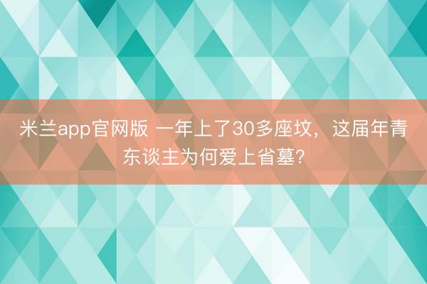 米兰app官网版 一年上了30多座坟，这届年青东谈主为何爱上省墓？