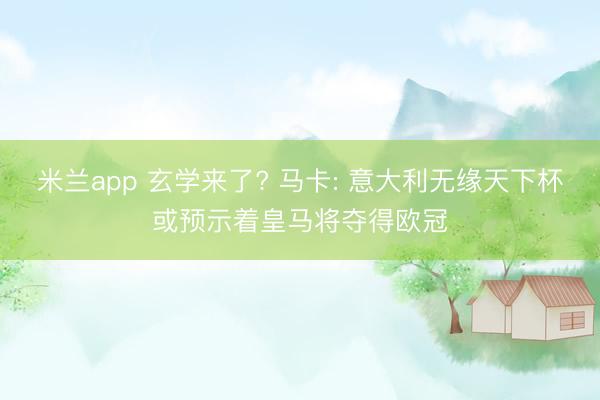 米兰app 玄学来了? 马卡: 意大利无缘天下杯或预示着皇马将夺得欧冠