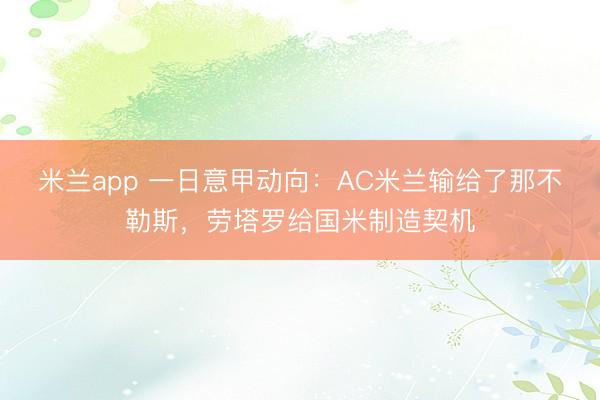 米兰app 一日意甲动向:AC米兰输给了那不勒斯,劳塔罗给国米制造契机