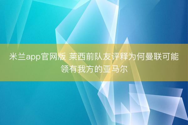 米兰app官网版 莱西前队友评释为何曼联可能领有我方的亚马尔