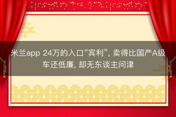 米兰app 24万的入口“宾利”, 卖得比国产A级车还低廉, 却无东谈主问津
