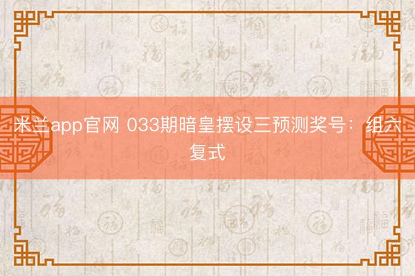 米兰app官网 033期暗皇摆设三预测奖号:组六复式